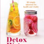 Detox Waters: 80 Simple Infusions For Health & Vitality
